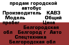 продам городской автобус › Производитель ­ КАВЗ › Модель ­ 4 239 › Общий пробег ­ 103 000 › Цена ­ 1 900 000 - Белгородская обл., Белгород г. Авто » Спецтехника   . Белгородская обл.